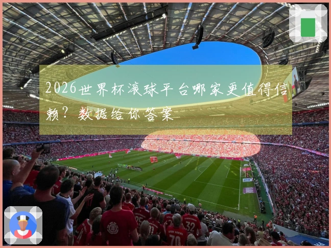 2026世界杯滚球平台哪家更值得信赖？数据给你答案