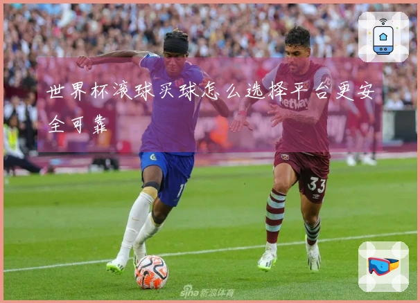 世界杯滚球买球怎么选择平台更安全可靠