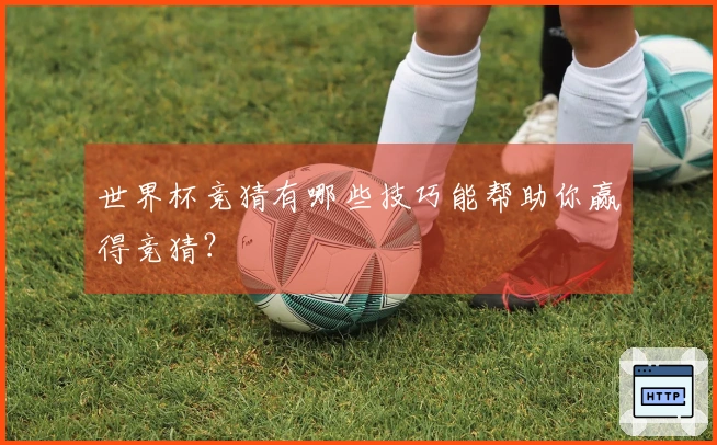世界杯竞猜有哪些技巧能帮助你赢得竞猜？