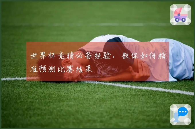 世界杯竞猜必备经验，教你如何精准预测比赛结果