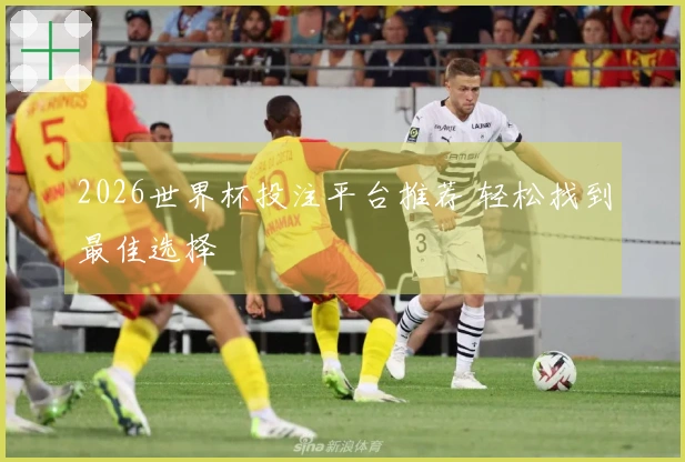 2026世界杯投注平台推荐 轻松找到最佳选择