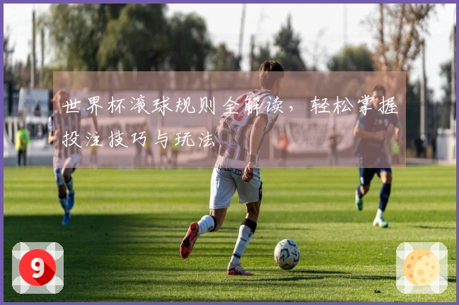 世界杯滚球规则全解读，轻松掌握投注技巧与玩法