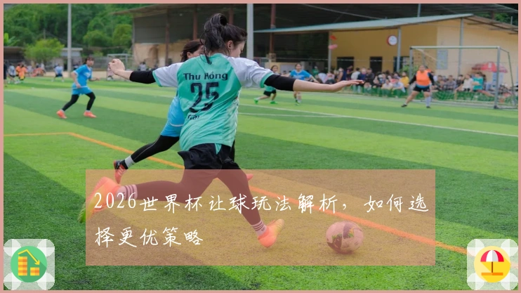 2026世界杯让球玩法解析，如何选择更优策略