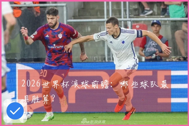 2026世界杯滚球前瞻：哪些球队最具胜算？