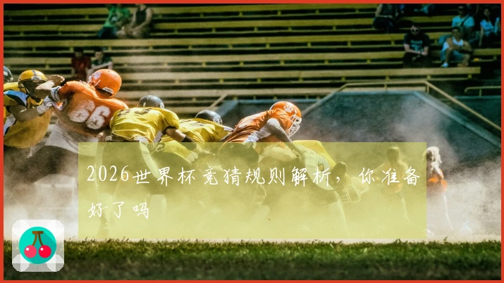 2026世界杯竞猜规则解析，你准备好了吗